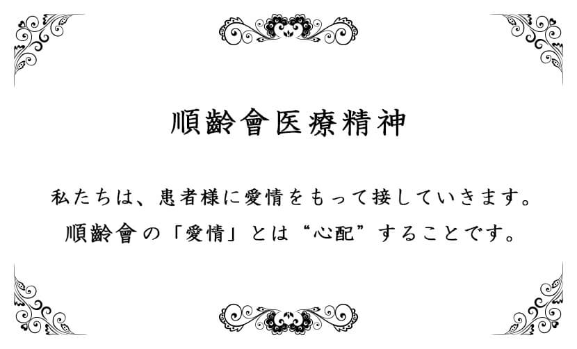 医療精神「私たちは、患者様に愛情を持って接していきます。順齡會の「愛情」とは“心配”することです。」